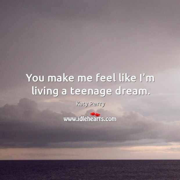 You make me feel like I’m living a teenage dream. Katy Perry Picture Quote