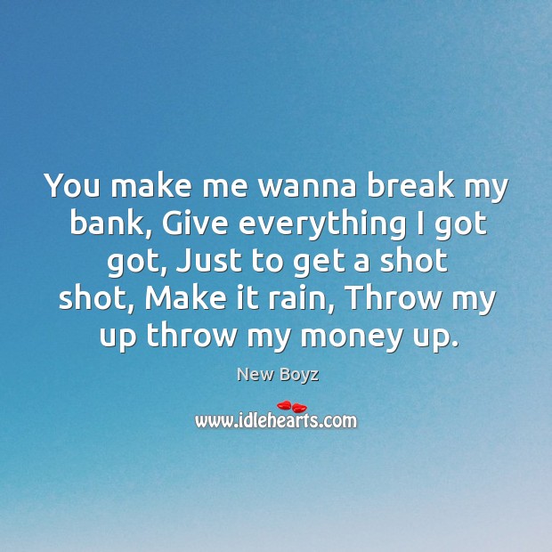 You make me wanna break my bank, give everything I got got, just to get a shot shot New Boyz Picture Quote