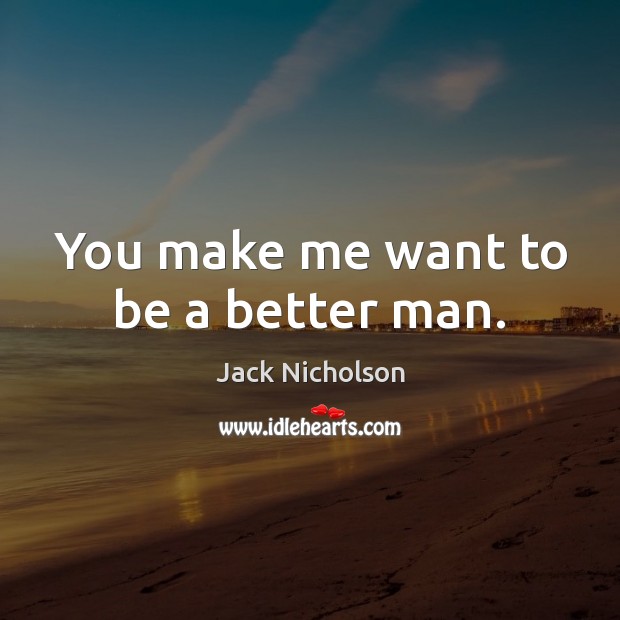 You make me want to be a better man. Jack Nicholson Picture Quote