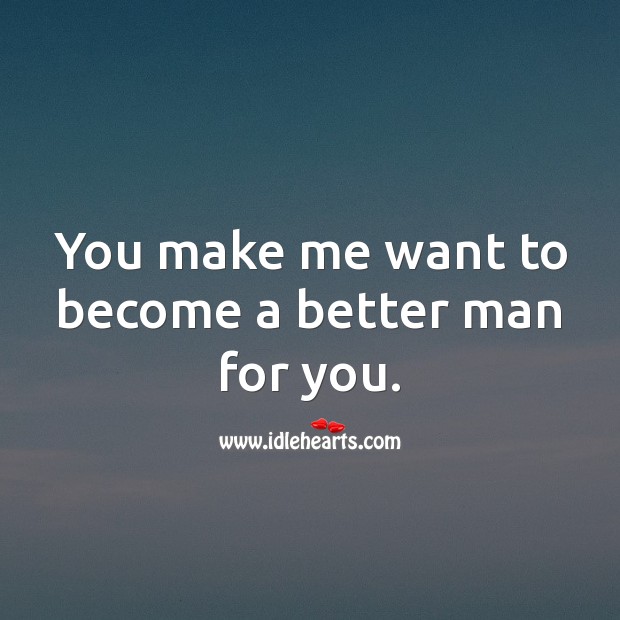 You make me want to become a better man for you. Image