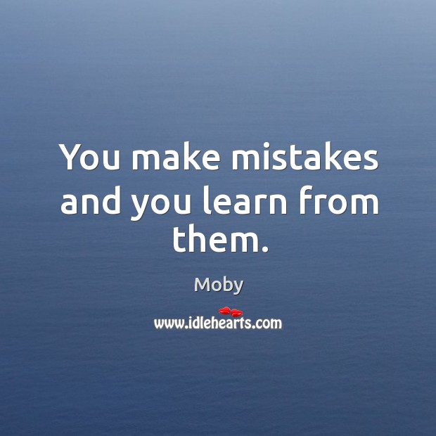 You make mistakes and you learn from them. Moby Picture Quote