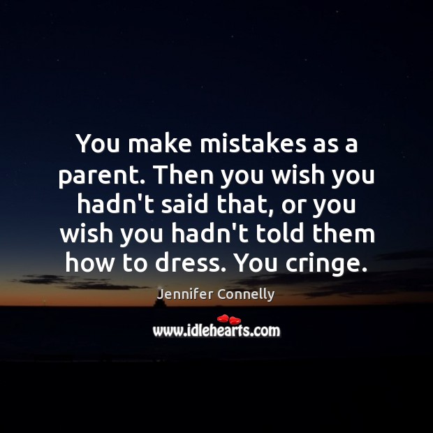 You make mistakes as a parent. Then you wish you hadn’t said Jennifer Connelly Picture Quote