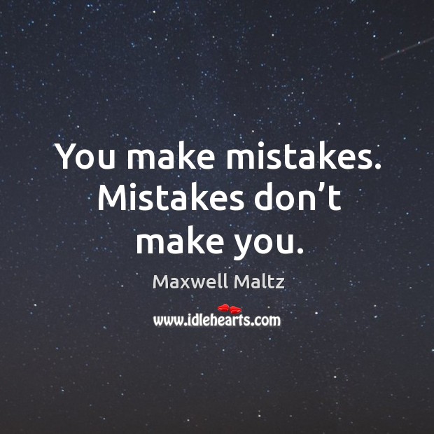 You make mistakes. Mistakes don’t make you. Image