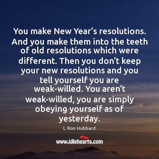 You make New Year’s resolutions. And you make them into the teeth L Ron Hubbard Picture Quote