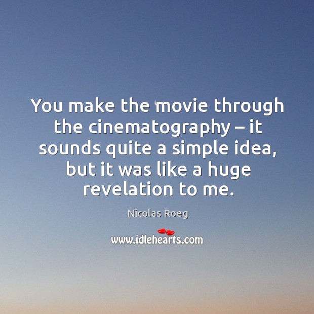 You make the movie through the cinematography – it sounds quite a simple idea, but it was like a huge revelation to me. Nicolas Roeg Picture Quote
