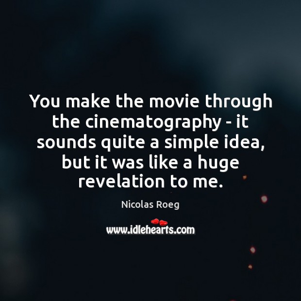 You make the movie through the cinematography – it sounds quite a Nicolas Roeg Picture Quote