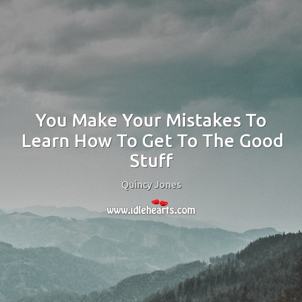 You Make Your Mistakes To Learn How To Get To The Good Stuff Quincy Jones Picture Quote