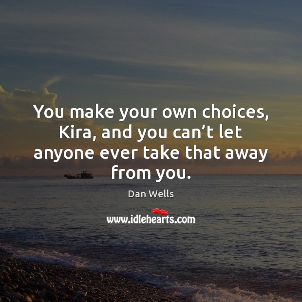 You make your own choices, Kira, and you can’t let anyone ever take that away from you. Dan Wells Picture Quote