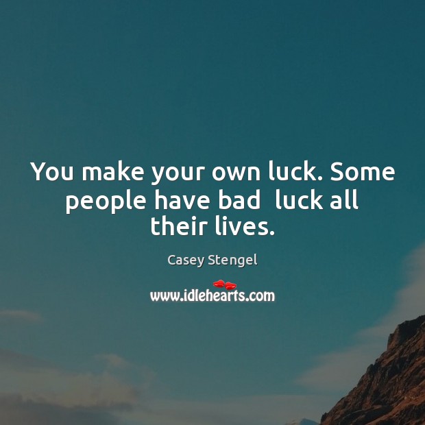 You make your own luck. Some people have bad  luck all their lives. Casey Stengel Picture Quote