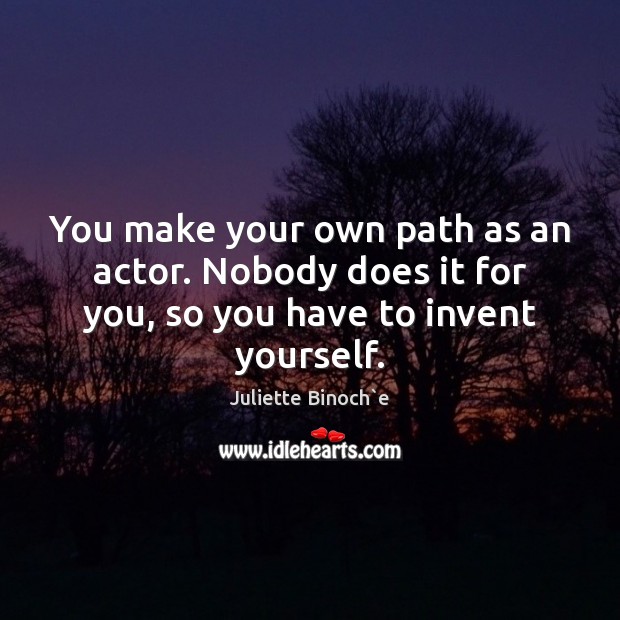 You make your own path as an actor. Nobody does it for Juliette Binoch`e Picture Quote