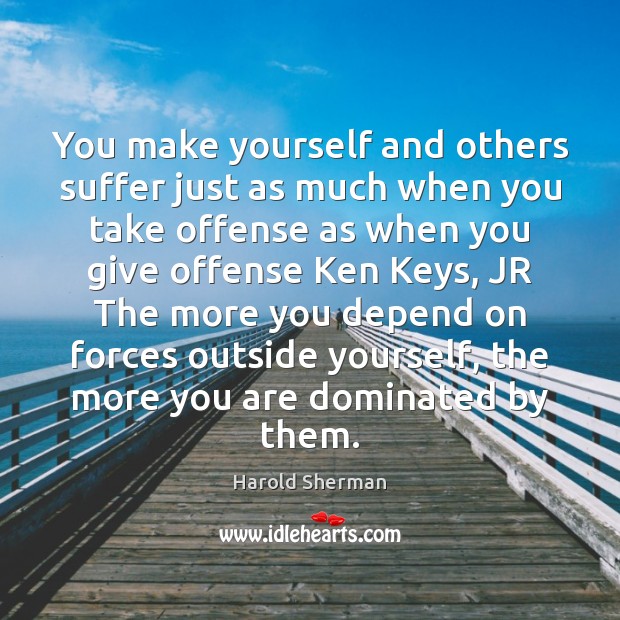 You make yourself and others suffer just as much when you take Harold Sherman Picture Quote