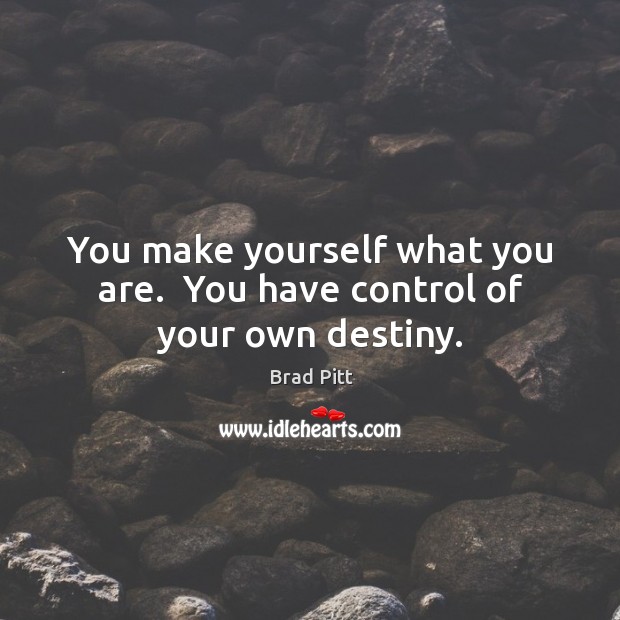 You make yourself what you are.  You have control of your own destiny. Image