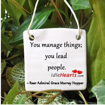 You manage things; you lead people. Rear Admiral Grace Murray Hopper Picture Quote