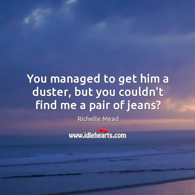 You managed to get him a duster, but you couldn’t find me a pair of jeans? Richelle Mead Picture Quote