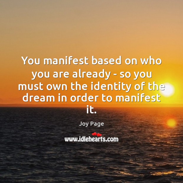 You manifest based on who you are already – so you must Joy Page Picture Quote