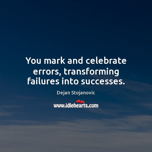 You mark and celebrate errors, transforming failures into successes. Dejan Stojanovic Picture Quote