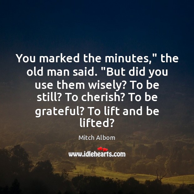 You marked the minutes,” the old man said. “But did you use Be Grateful Quotes Image