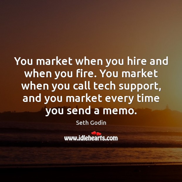 You market when you hire and when you fire. You market when Image