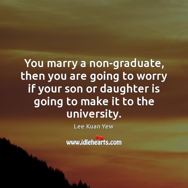 You marry a non-graduate, then you are going to worry if your Image
