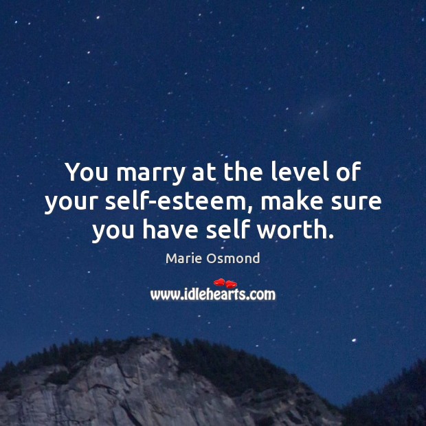 You marry at the level of your self-esteem, make sure you have self worth. Image