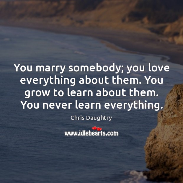 You marry somebody; you love everything about them. You grow to learn Image
