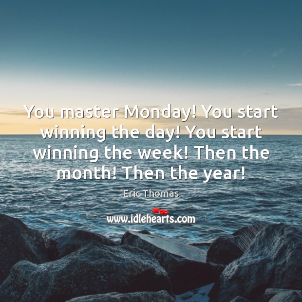 You master Monday! You start winning the day! You start winning the Eric Thomas Picture Quote