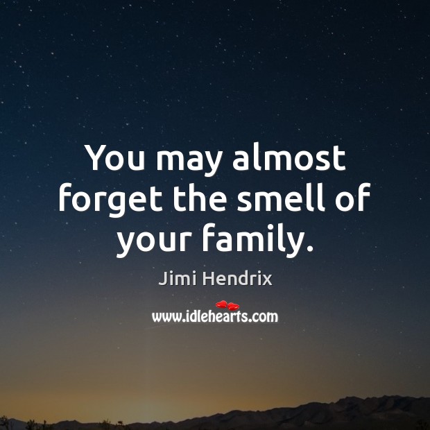 You may almost forget the smell of your family. Image