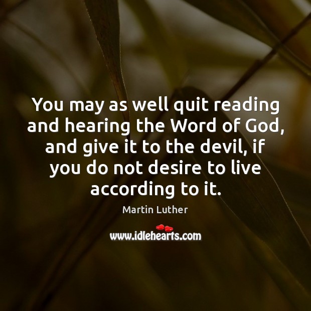 You may as well quit reading and hearing the Word of God, Martin Luther Picture Quote