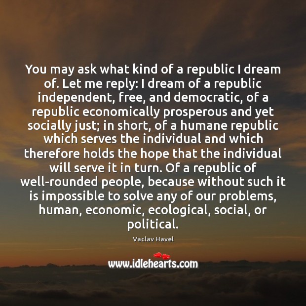 You may ask what kind of a republic I dream of. Let Vaclav Havel Picture Quote