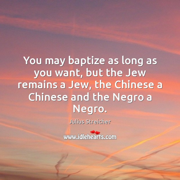 You may baptize as long as you want, but the Jew remains Julius Streicher Picture Quote