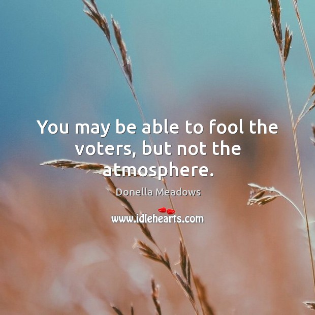You may be able to fool the voters, but not the atmosphere. Image