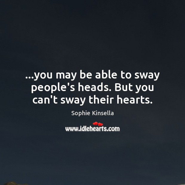 …you may be able to sway people’s heads. But you can’t sway their hearts. Sophie Kinsella Picture Quote
