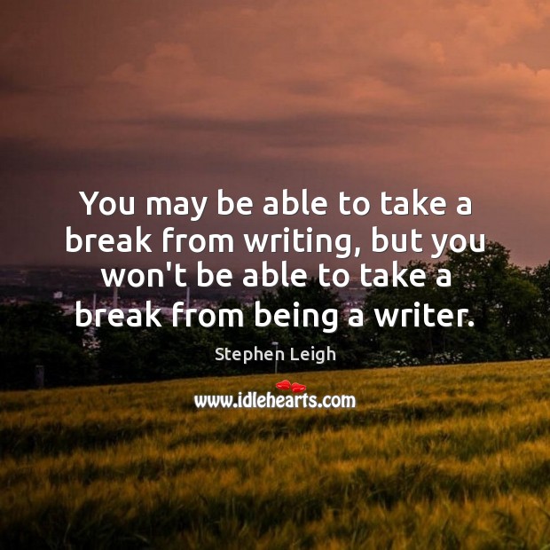 You may be able to take a break from writing, but you Stephen Leigh Picture Quote