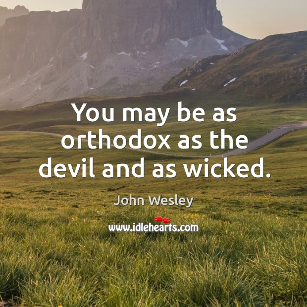 You may be as orthodox as the devil and as wicked. John Wesley Picture Quote