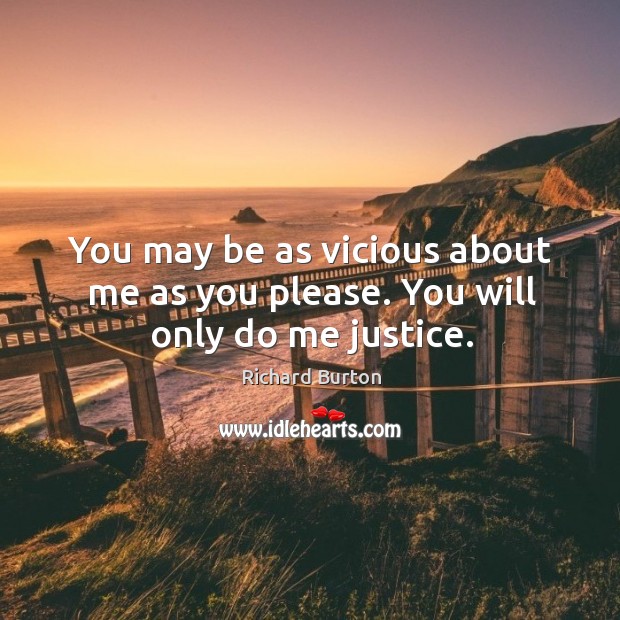 You may be as vicious about me as you please. You will only do me justice. Richard Burton Picture Quote