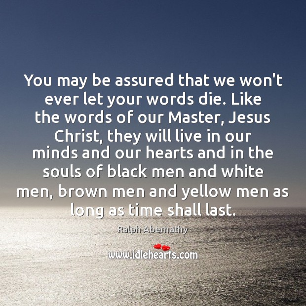 You may be assured that we won’t ever let your words die. Ralph Abernathy Picture Quote