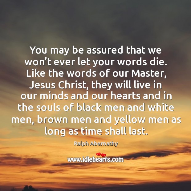 You may be assured that we won’t ever let your words die. Ralph Abernathy Picture Quote