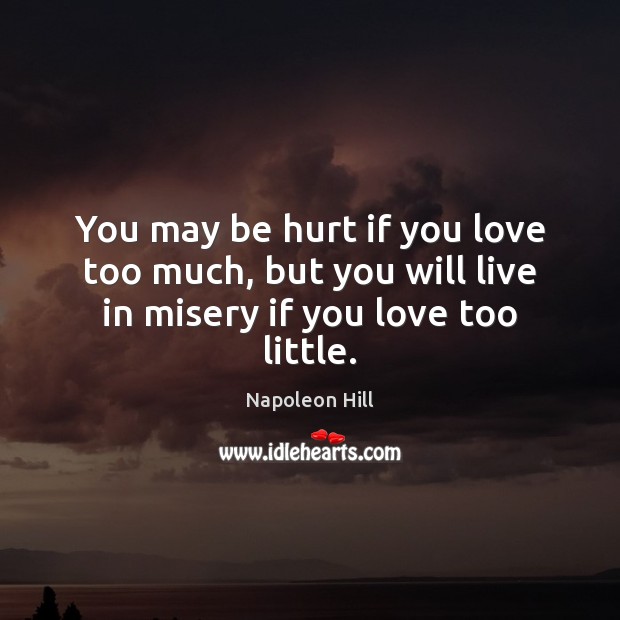 You may be hurt if you love too much, but you will live in misery if you love too little. Image