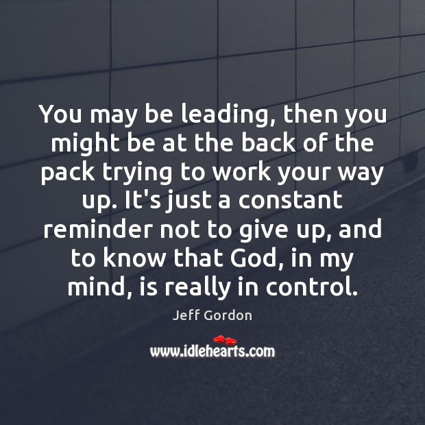 You may be leading, then you might be at the back of Jeff Gordon Picture Quote