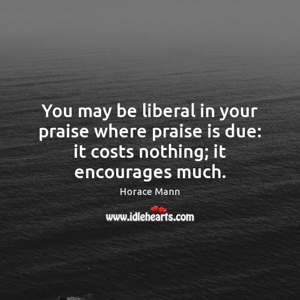 You may be liberal in your praise where praise is due: it Image
