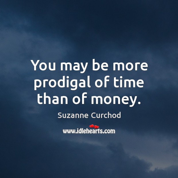 You may be more prodigal of time than of money. Suzanne Curchod Picture Quote