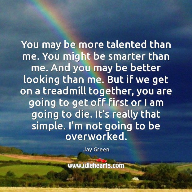 You may be more talented than me. You might be smarter than Jay Green Picture Quote
