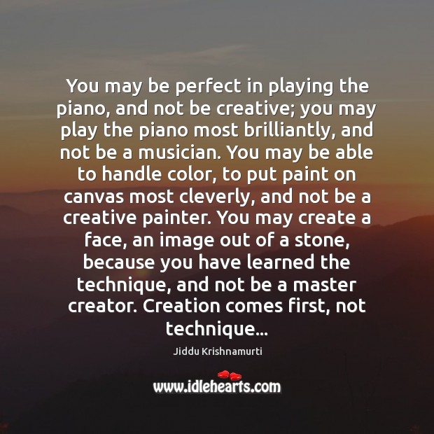 You may be perfect in playing the piano, and not be creative; Image
