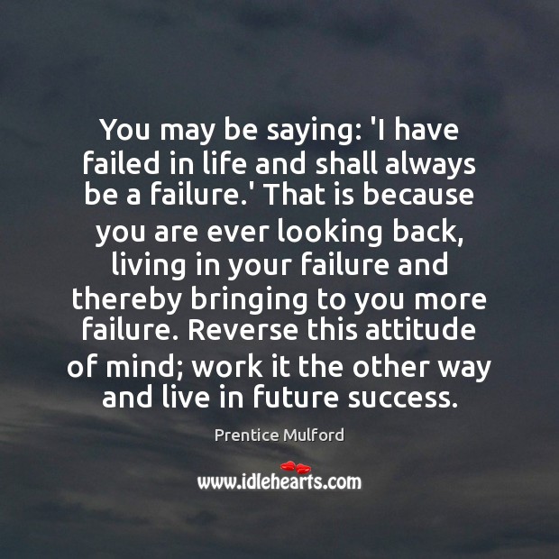 You may be saying: ‘I have failed in life and shall always Prentice Mulford Picture Quote