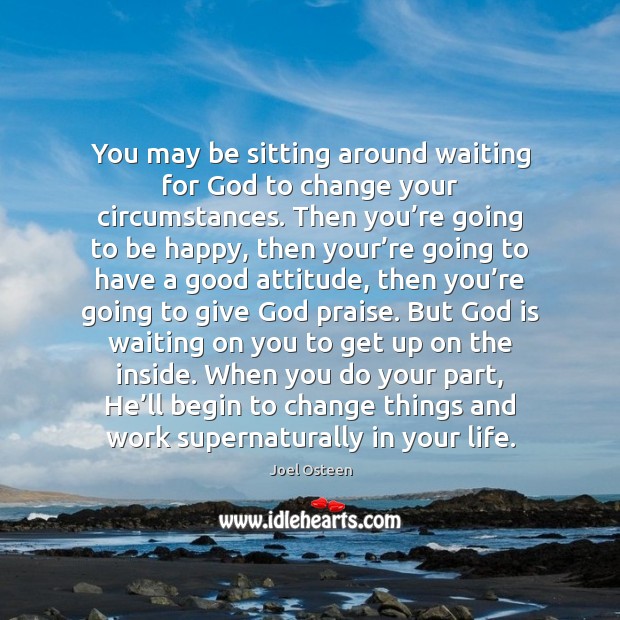 You may be sitting around waiting for God to change your circumstances. Joel Osteen Picture Quote