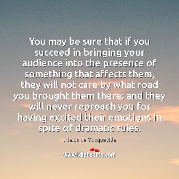 You may be sure that if you succeed in bringing your audience Alexis de Tocqueville Picture Quote