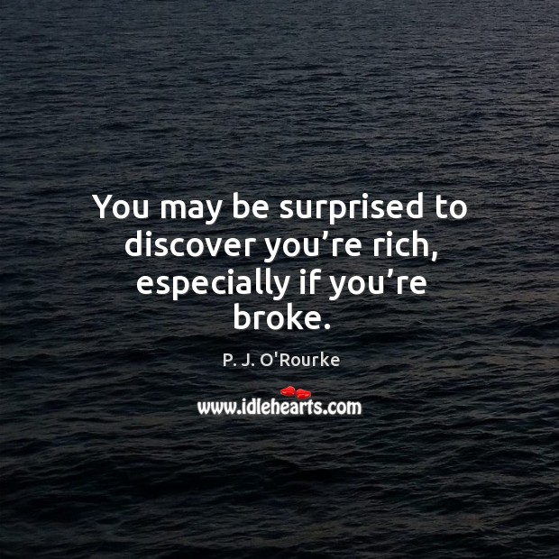 You may be surprised to discover you’re rich, especially if you’re broke. Image