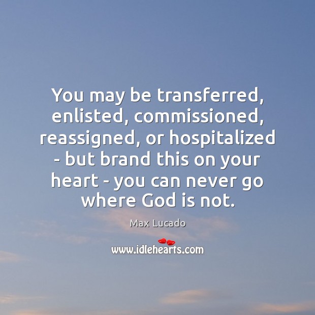You may be transferred, enlisted, commissioned, reassigned, or hospitalized – but brand Max Lucado Picture Quote
