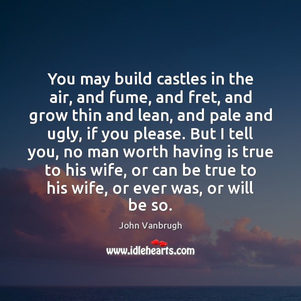 You may build castles in the air, and fume, and fret, and John Vanbrugh Picture Quote