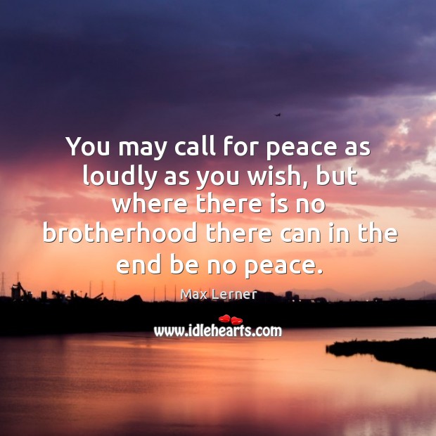 You may call for peace as loudly as you wish Max Lerner Picture Quote
